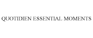 QUOTIDIEN ESSENTIAL MOMENTS