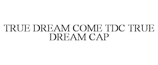 TRUE DREAM COME TDC TRUE DREAM CAP