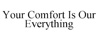 YOUR COMFORT IS OUR EVERYTHING