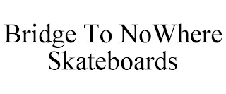 BRIDGE TO NOWHERE SKATEBOARDS