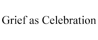 GRIEF AS CELEBRATION