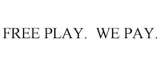 FREE PLAY. WE PAY.