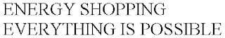 ENERGY SHOPPING EVERYTHING IS POSSIBLE