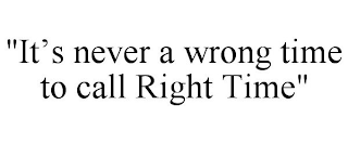 "IT'S NEVER A WRONG TIME TO CALL RIGHT TIME"