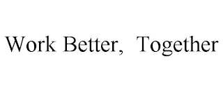 WORK BETTER, TOGETHER