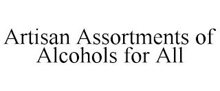 ARTISAN ASSORTMENTS OF ALCOHOLS FOR ALL