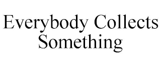 EVERYBODY COLLECTS SOMETHING