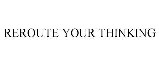 REROUTE YOUR THINKING