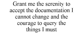 GRANT ME THE SERENITY TO ACCEPT THE DOCUMENTATION I CANNOT CHANGE AND THE COURAGE TO QUERY THE THINGS I MUST