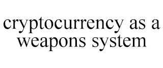 CRYPTOCURRENCY AS A WEAPONS SYSTEM