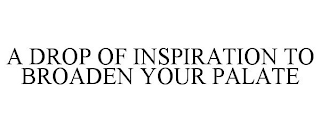 A DROP OF INSPIRATION TO BROADEN YOUR PALATE