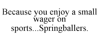 BECAUSE YOU ENJOY A SMALL WAGER ON SPORTS...SPRINGBALLERS.