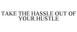 TAKE THE HASSLE OUT OF YOUR HUSTLE