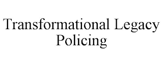 TRANSFORMATIONAL LEGACY POLICING