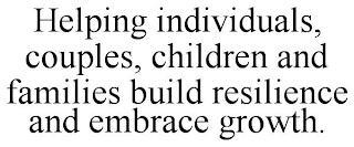 HELPING INDIVIDUALS, COUPLES, CHILDREN AND FAMILIES BUILD RESILIENCE AND EMBRACE GROWTH.