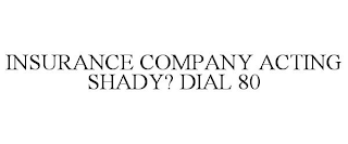 INSURANCE COMPANY ACTING SHADY? DIAL 80