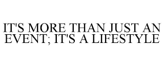 IT'S MORE THAN JUST AN EVENT; IT'S A LIFESTYLE