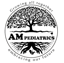 GROWING ALL TOGETHER EMBRACING OUR FUTURE AM PEDIATRICS P.A.