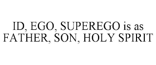 ID, EGO, SUPEREGO IS AS FATHER, SON, HOLY SPIRIT