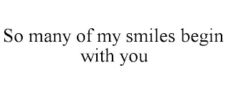 SO MANY OF MY SMILES BEGIN WITH YOU