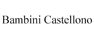 BAMBINI CASTELLONO