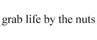 GRAB LIFE BY THE NUTS