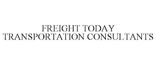 FREIGHT TODAY TRANSPORTATION CONSULTANTS