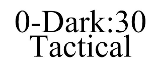 0-DARK:30 TACTICAL