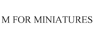 M FOR MINIATURES