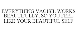 EVERYTHING VAGISIL WORKS BEAUTIFULLY, SO YOU FEEL LIKE YOUR BEAUTIFUL SELF