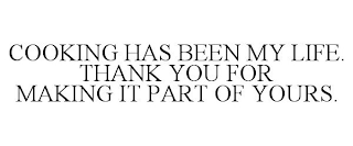 COOKING HAS BEEN MY LIFE. THANK YOU FOR MAKING IT PART OF YOURS.