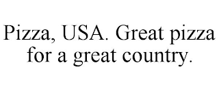 PIZZA, USA. GREAT PIZZA FOR A GREAT COUNTRY.