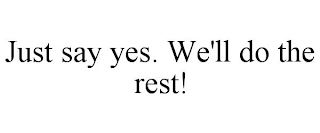 JUST SAY YES. WE'LL DO THE REST!