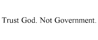 TRUST GOD. NOT GOVERNMENT.