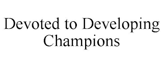 DEVOTED TO DEVELOPING CHAMPIONS