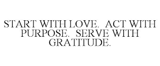 START WITH LOVE. ACT WITH PURPOSE. SERVE WITH GRATITUDE.