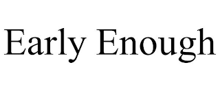 EARLY ENOUGH