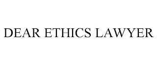 DEAR ETHICS LAWYER