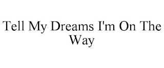 TELL MY DREAMS I'M ON THE WAY