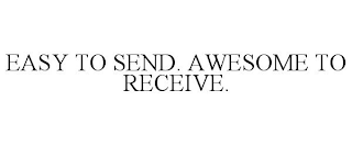 EASY TO SEND. AWESOME TO RECEIVE.