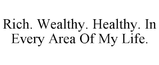 RICH. WEALTHY. HEALTHY. IN EVERY AREA OF MY LIFE.