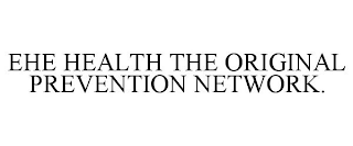 EHE HEALTH THE ORIGINAL PREVENTION NETWORK.