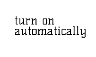 TURN ON AUTOMATICALLY