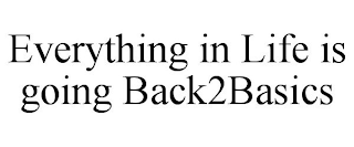 EVERYTHING IN LIFE IS GOING BACK2BASICS