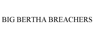 BIG BERTHA BREACHERS