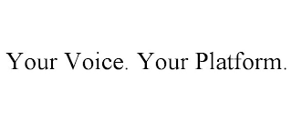 YOUR VOICE. YOUR PLATFORM.