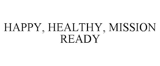 HAPPY, HEALTHY, MISSION READY