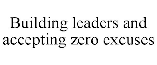 BUILDING LEADERS AND ACCEPTING ZERO EXCUSES