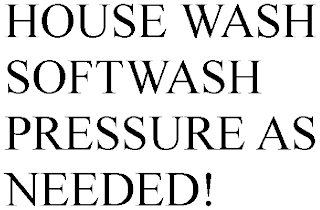 HOUSE WASH SOFTWASH PRESSURE AS NEEDED!