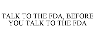 TALK TO THE FDA, BEFORE YOU TALK TO THE FDA